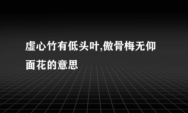 虚心竹有低头叶,傲骨梅无仰面花的意思