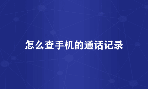 怎么查手机的通话记录