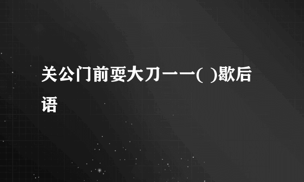 关公门前耍大刀一一( )歇后语