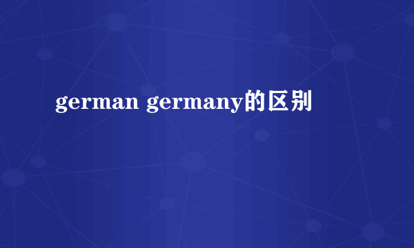 german germany的区别