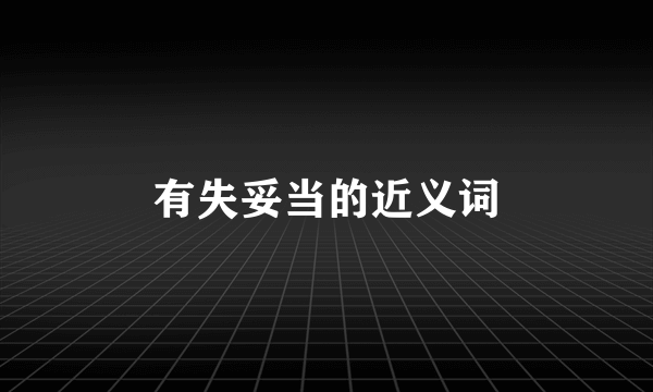 有失妥当的近义词