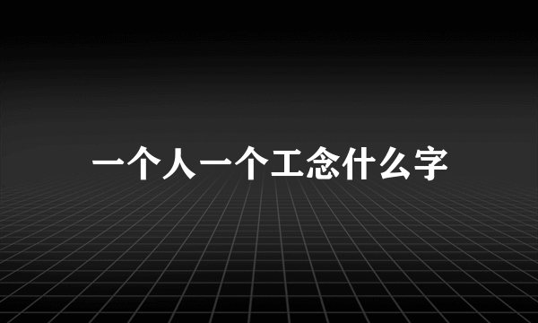 一个人一个工念什么字