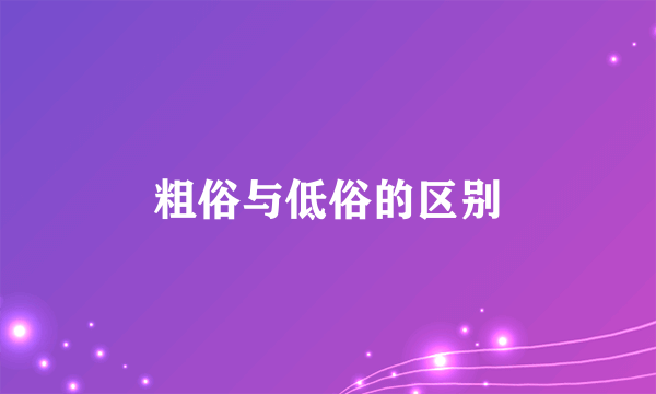 粗俗与低俗的区别