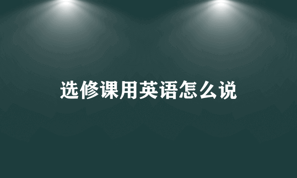 选修课用英语怎么说