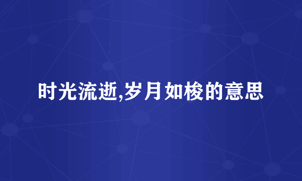 时光流逝,岁月如梭的意思