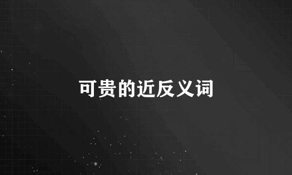 可贵的近反义词