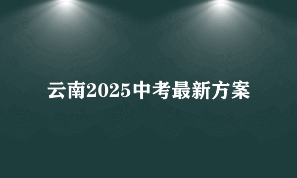 云南2025中考最新方案