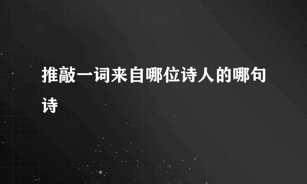推敲一词来自哪位诗人的哪句诗