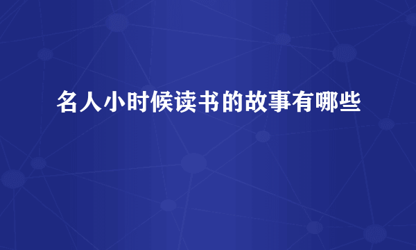 名人小时候读书的故事有哪些
