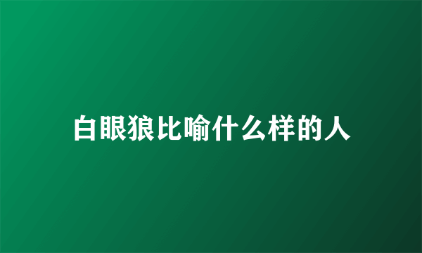 白眼狼比喻什么样的人