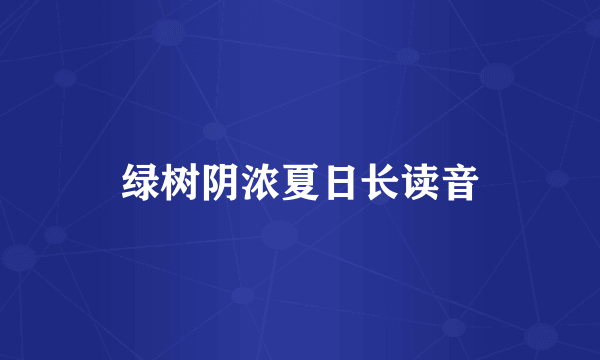绿树阴浓夏日长读音