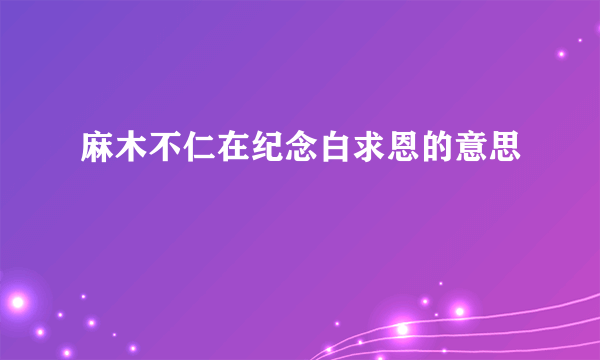 麻木不仁在纪念白求恩的意思