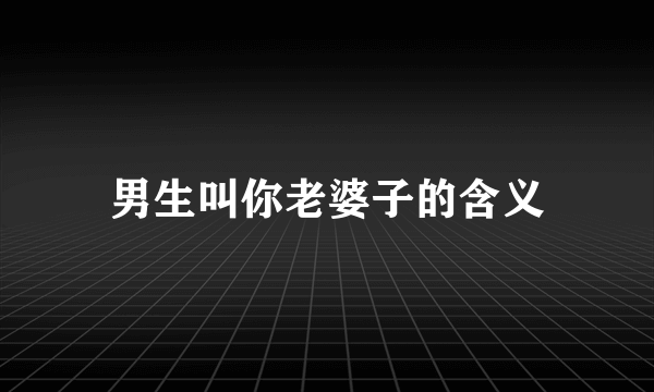 男生叫你老婆子的含义