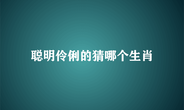 聪明伶俐的猜哪个生肖