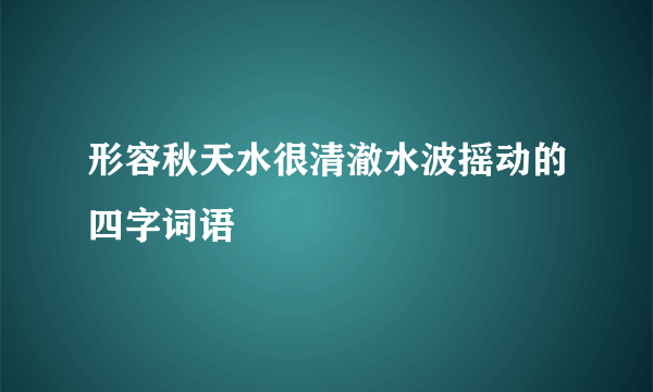 形容秋天水很清澈水波摇动的四字词语