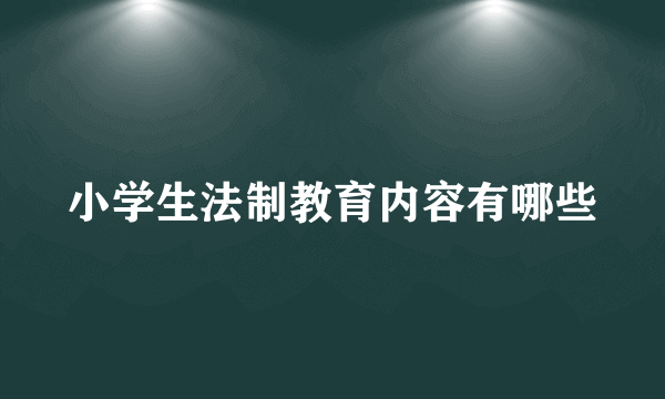 小学生法制教育内容有哪些