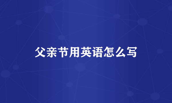父亲节用英语怎么写