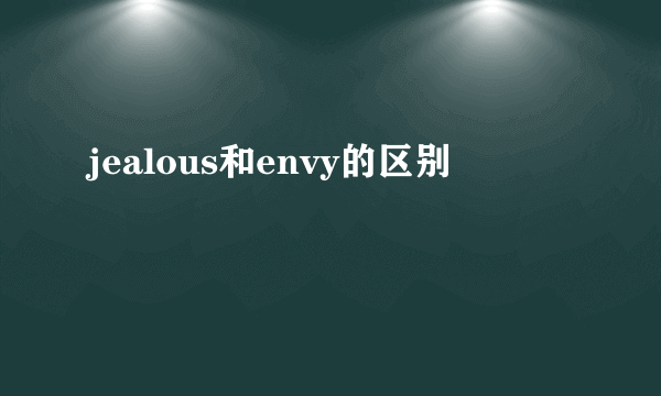 jealous和envy的区别