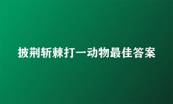 披荆斩棘打一动物最佳答案