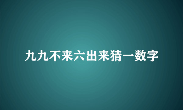 九九不来六出来猜一数字