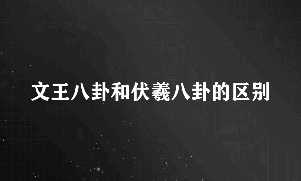 文王八卦和伏羲八卦的区别