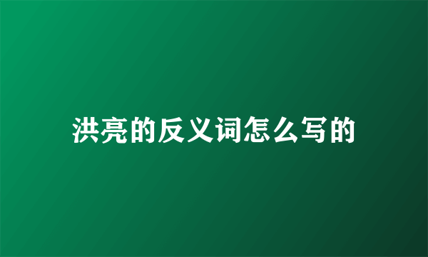 洪亮的反义词怎么写的