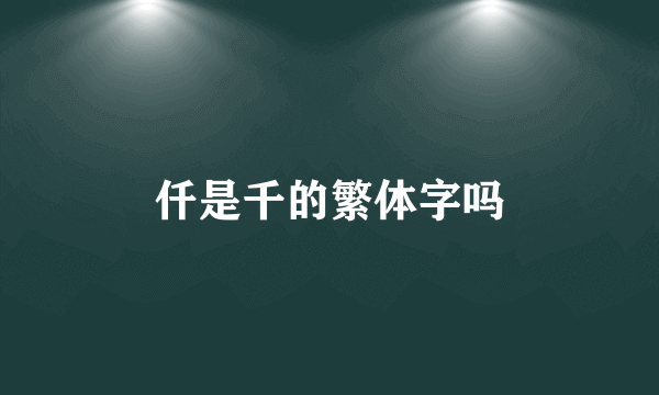仟是千的繁体字吗