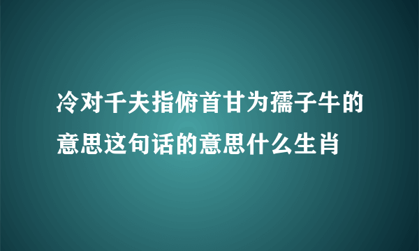 冷对千夫指俯首甘为孺子牛的意思这句话的意思什么生肖