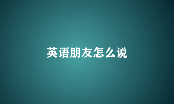 英语朋友怎么说