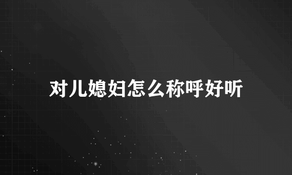 对儿媳妇怎么称呼好听