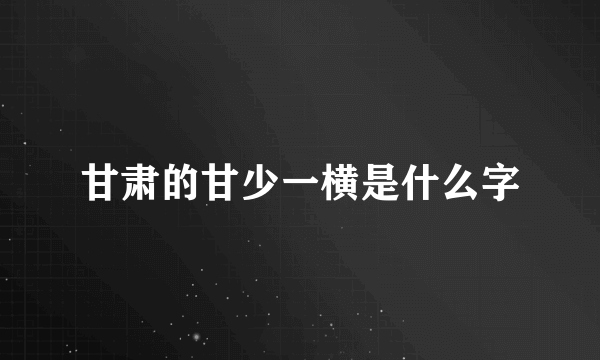 甘肃的甘少一横是什么字