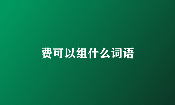 费可以组什么词语