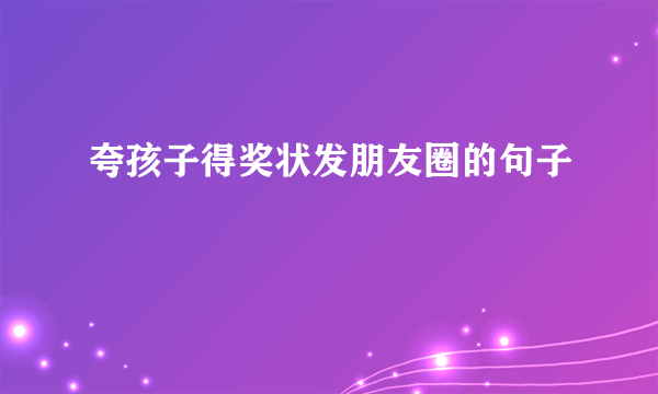夸孩子得奖状发朋友圈的句子