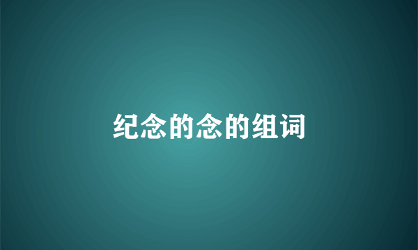 纪念的念的组词