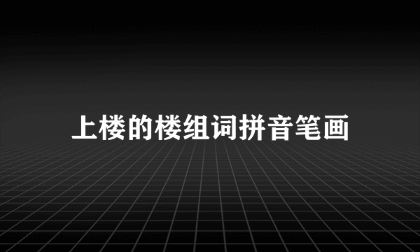 上楼的楼组词拼音笔画