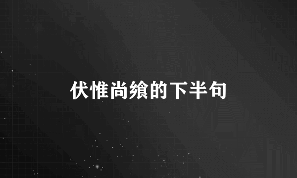 伏惟尚飨的下半句
