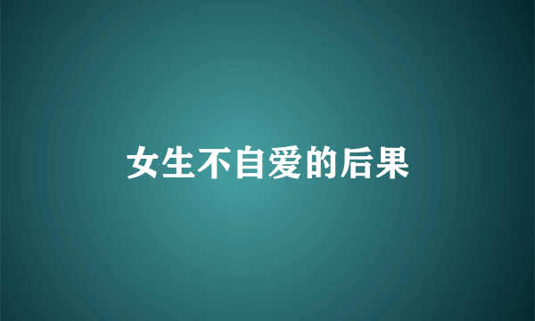 女生不自爱的后果