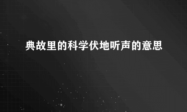 典故里的科学伏地听声的意思