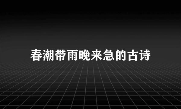春潮带雨晚来急的古诗