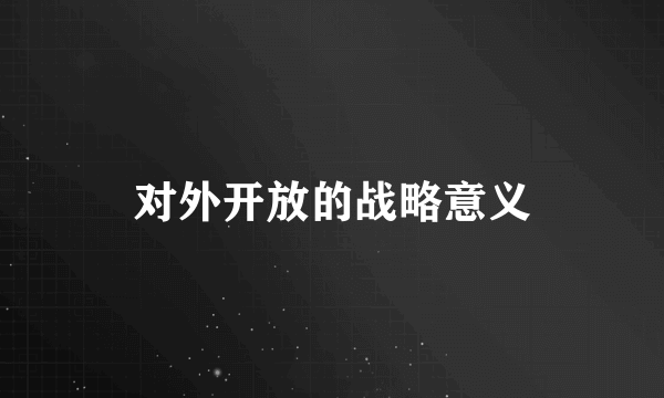对外开放的战略意义