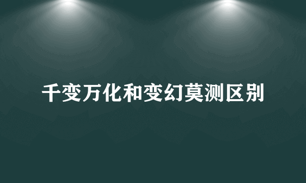 千变万化和变幻莫测区别