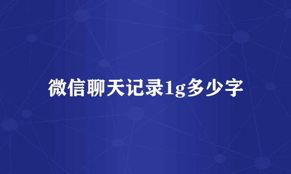 微信聊天记录1g多少字