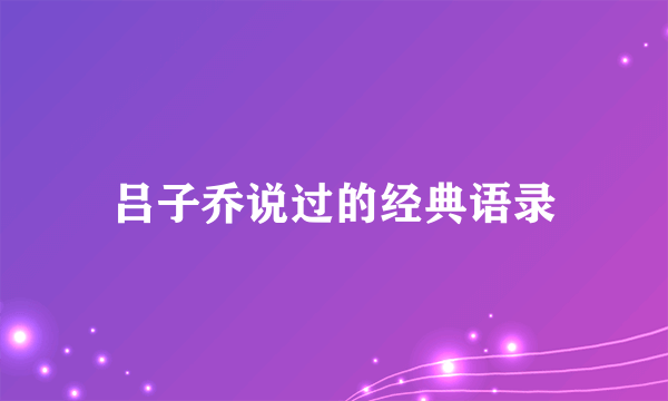 吕子乔说过的经典语录