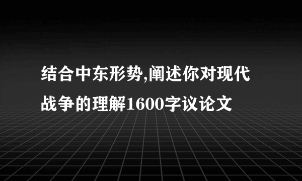 结合中东形势,阐述你对现代战争的理解1600字议论文