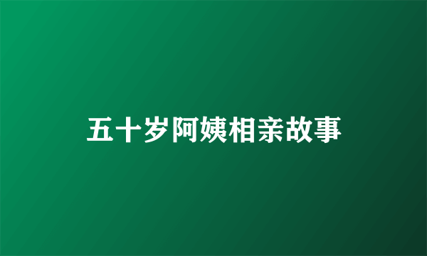 五十岁阿姨相亲故事