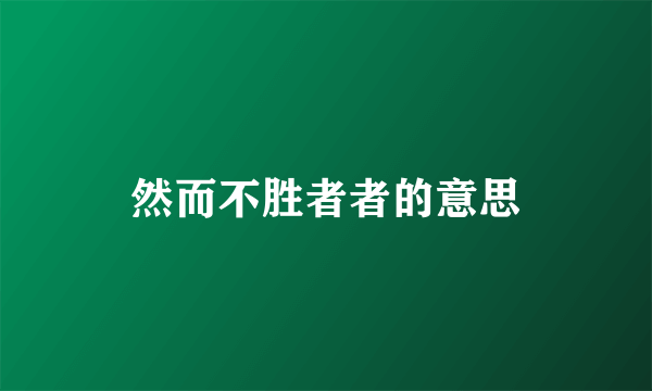 然而不胜者者的意思