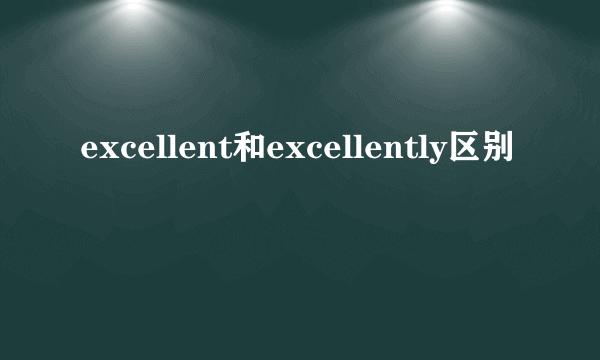 excellent和excellently区别