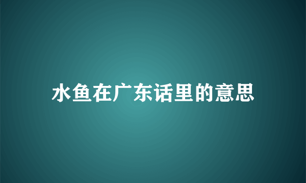 水鱼在广东话里的意思