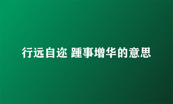 行远自迩 踵事增华的意思
