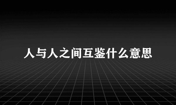 人与人之间互鉴什么意思